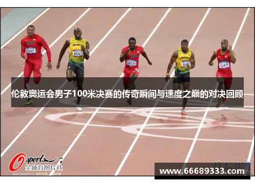 伦敦奥运会男子100米决赛的传奇瞬间与速度之巅的对决回顾