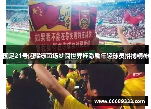 国足21号闪耀绿茵场梦圆世界杯激励年轻球员拼搏精神