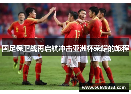 国足保卫战再启航冲击亚洲杯荣耀的旅程