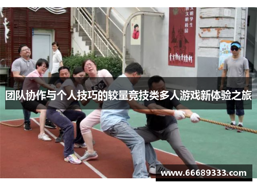 团队协作与个人技巧的较量竞技类多人游戏新体验之旅